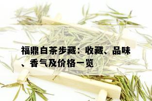 福鼎白茶步藏：收藏、品味、香气及价格一览