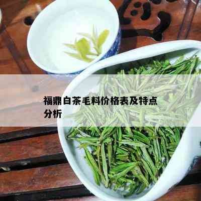 福鼎白茶毛料价格表及特点分析