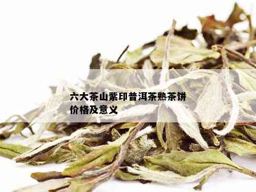 六大茶山紫印普洱茶熟茶饼价格及意义