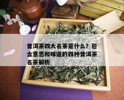 普洱茶四大名茶是什么？包含意思和味道的四种普洱茶名茶解析