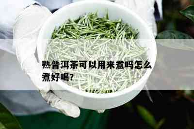 熟普洱茶可以用来煮吗怎么煮好喝？