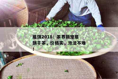 眉饼2018：茶界新宠眉饼干茶，价格实，泡法不难！