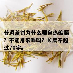 普洱茶饼为什么要包热缩膜？不能用来喝吗？长度不超过70字。