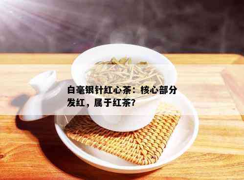 白毫银针红心茶：核心部分发红，属于红茶？