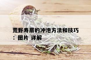 荒野寿眉的冲泡方法和技巧：图片 详解