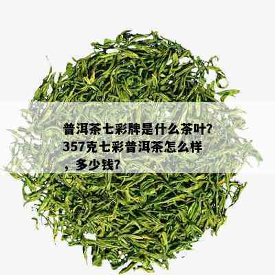 普洱茶七彩牌是什么茶叶？357克七彩普洱茶怎么样，多少钱？