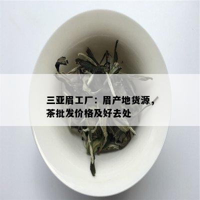 三亚眉工厂：眉产地货源，茶批发价格及好去处