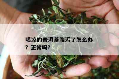 喝凉的普洱茶腹泻了怎么办？正常吗？