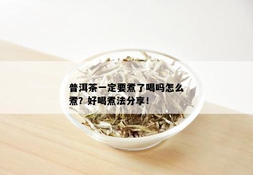 普洱茶一定要煮了喝吗怎么煮？好喝煮法分享！