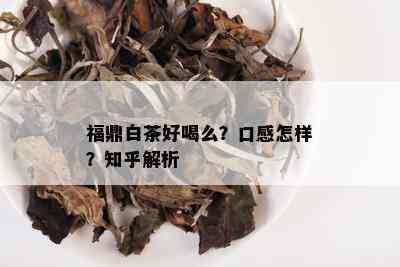 福鼎白茶好喝么？口感怎样？知乎解析