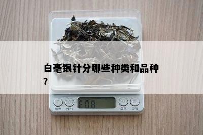 白毫银针分哪些种类和品种？