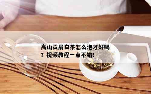 高山贡眉白茶怎么泡才好喝？视频教程一点不错！