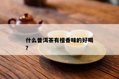 什么普洱茶有檀香味的好喝？