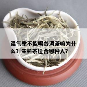 湿气重不能喝普洱茶嘛为什么？生熟茶适合哪种人？