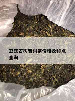 卫东古树普洱茶价格及特点查询