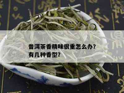 普洱茶香精味很重怎么办？有几种香型？