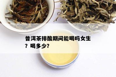 普洱茶排酸期间能喝吗女生？喝多少？