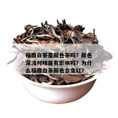 福鼎白茶是颜色茶吗？颜色深浅对味道有影响吗？为什么福鼎白茶颜色会变红？