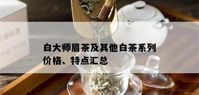 白大师眉茶及其他白茶系列价格、特点汇总