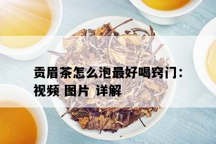 贡眉茶怎么泡更好喝窍门：视频 图片 详解