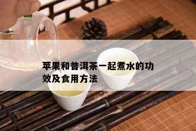 苹果和普洱茶一起煮水的功效及食用方法