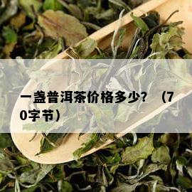 一盏普洱茶价格多少？（70字节）