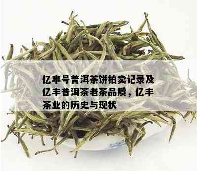 亿丰号普洱茶饼拍卖记录及亿丰普洱茶老茶品质，亿丰茶业的历史与现状