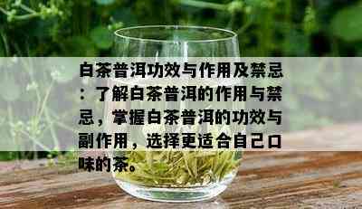 白茶普洱功效与作用及禁忌：了解白茶普洱的作用与禁忌，掌握白茶普洱的功效与副作用，选择更适合自己口味的茶。