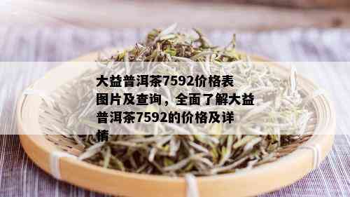 大益普洱茶7592价格表图片及查询，全面了解大益普洱茶7592的价格及详情