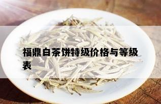 福鼎白茶饼特级价格与等级表