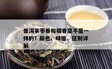 普洱茶枣香和糯香是不是一样的？颜色、味道、区别详解