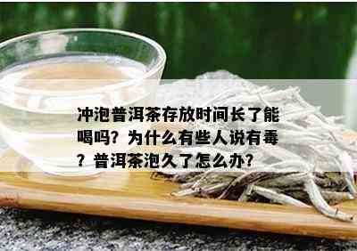 冲泡普洱茶存放时间长了能喝吗？为什么有些人说有？普洱茶泡久了怎么办？