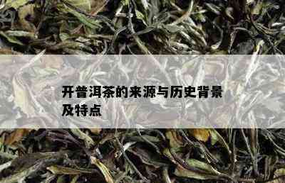 开普洱茶的来源与历史背景及特点