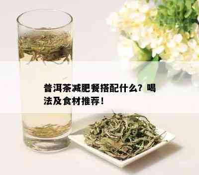 普洱茶减肥餐搭配什么？喝法及食材推荐！