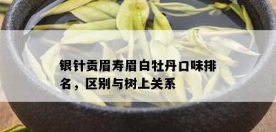 银针贡眉寿眉白牡丹口味排名，区别与树上关系