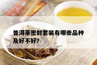 普洱茶密封套装有哪些品种及好不好？