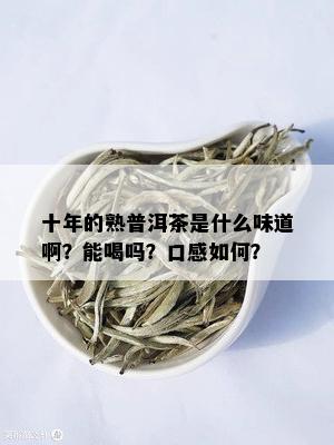 十年的熟普洱茶是什么味道啊？能喝吗？口感如何？