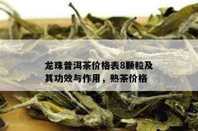 龙珠普洱茶价格表8颗粒及其功效与作用，熟茶价格