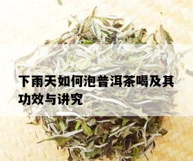 下雨天如何泡普洱茶喝及其功效与讲究