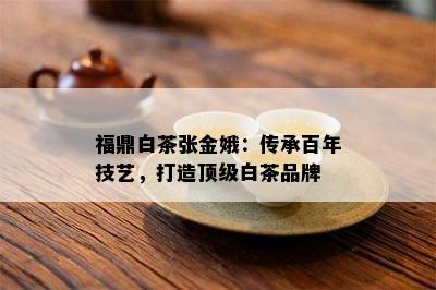 福鼎白茶张金娥：传承百年技艺，打造顶级白茶品牌