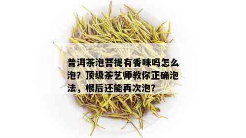 普洱茶泡菩提有香味吗怎么泡？顶级茶艺师教你正确泡法，根后还能再次泡？