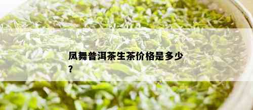 凤舞普洱茶生茶价格是多少？