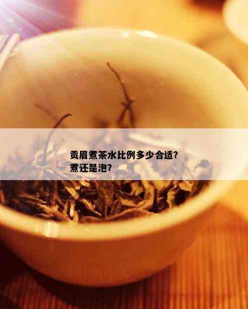 贡眉煮茶水比例多少合适？煮还是泡？