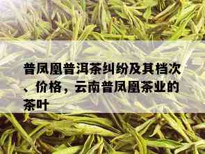 普凤凰普洱茶纠纷及其档次、价格，云南普凤凰茶业的茶叶