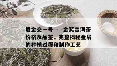 眉金交一号——金奖普洱茶价格及品鉴，完整揭秘金眉的种植过程和制作工艺