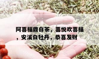 阿喜福鼎白茶，喜悦欢喜福，安溪白牡丹，恭喜发财