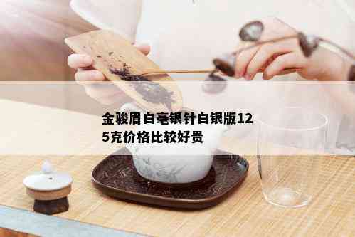 金骏眉白毫银针白银版125克价格比较好贵