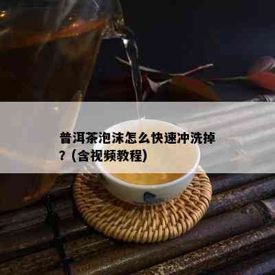 普洱茶泡沫怎么快速冲洗掉？(含视频教程)