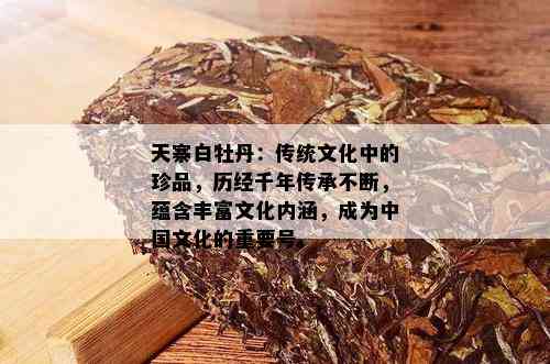 天寨白牡丹：传统文化中的珍品，历经千年传承不断，蕴含丰富文化内涵，成为中国文化的重要号。