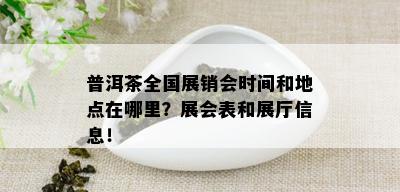 普洱茶全国展销会时间和地点在哪里？展会表和展厅信息！